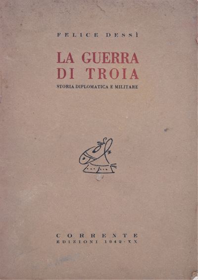 Dessi', Felice. la Guerra di Troia. Storia Diplomatica e Militare. 1942.