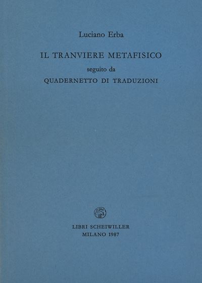 Erba, Luciano. il Tranviere Metafisico Seguito da Quadernetto di Traduzioni. 1987.