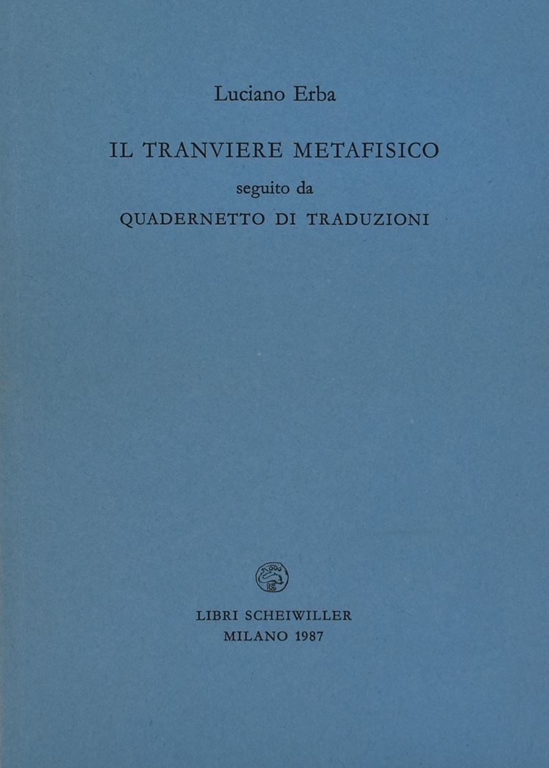 Erba, Luciano. il Tranviere Metafisico Seguito da Quadernetto di Traduzioni. 1987.