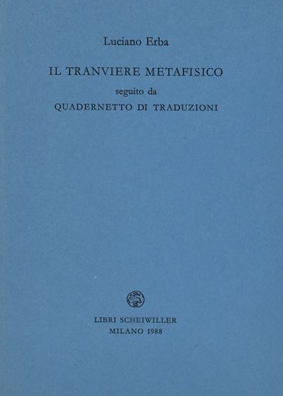 Erba, Luciano. il Tranviere Metafisico Seguito da Quadernetto di Traduzioni. 1988.
