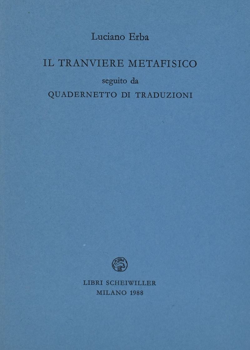 Erba, Luciano. il Tranviere Metafisico Seguito da Quadernetto di Traduzioni. 1988.