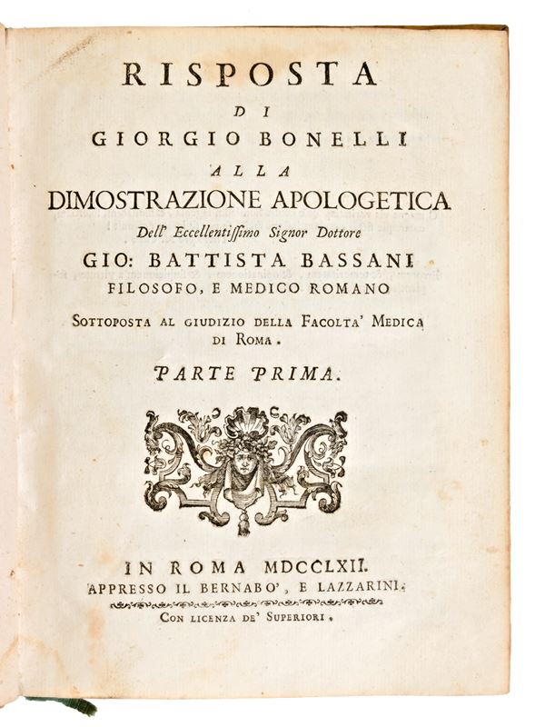 [Medicina] Risposta di Giorgio Bonelli alla dimostrazione apologetica del eccellentissimo signor dottore Gio. Battista Bassani,... In Roma, appresso il Bernabo' e Lazzarini, 1762-63.