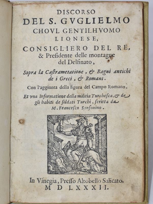 Du Choul, Guillaume : DISCORSO DEL S. GUGLIELMO CHOUL GENTILHUOMO LIONESE, CONSIGLIERO DEL RE, & PRESIDENTE DELLE MONTAGNE DEL DELFINATO SOPRA LA CASTRAMETATIONE, & BAGNI ANTICHI DE I GRECI, & ROMANI. CON L'AGGIUNTA DELLA FIGURA DEL CAMPO ROMANO. ET VNA INFORMATIONE DELLA MILITIA TURCHESCA, & DE GLI HABITI DE SOLDATI TURCHI, SCRITTA DA M. FRANCESCO SANSOUINO. In Vinegia, 1582, presso Altobello Salicato.