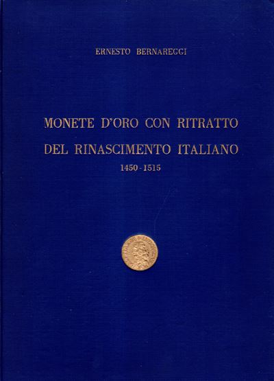 Bernareggi Ernesto – Monete D’oro con Ritratto del Rinascimento Italiano 1450-1515. Milano, 1954....