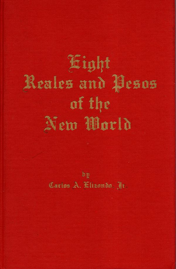 ELIZONDO Carlos jr. - Eight Reales and Pesos of the New World. Texas, 1971. pp 237, molte illustrazioni nel testo. Legatura ed. staccata dal testo, interno ottimo stato, molto raro.