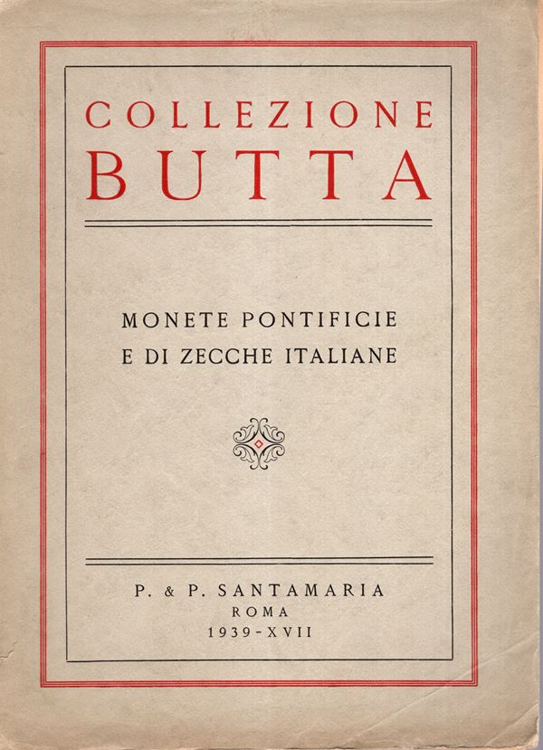 SANTAMARIA P. & P. – Roma, 28 – Giugno, 1939.  Collezione  Butta. Monete pontificie e di zecche italiane.  pp. 119,  lotti  1178,  tavole  25.  Brossura ed, dorso sciupato, interno ottimo stato, lista prezzi Valutazione, importante raccolta di monete papali. Rossi,3019.