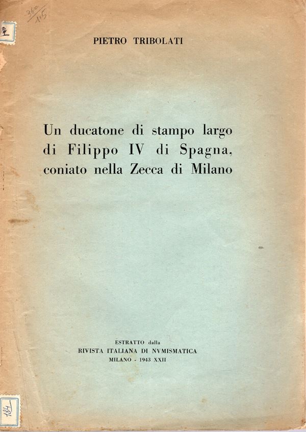 TRIBOLATI P. - Un ducatone di stampo largo di Filippo IV di Spagna coniato nella zecca di Milano.  Milano, 1943.  pp 5, illustrazioni nel testo. brossura editoriale sciupata, interno buono stato, raro.
