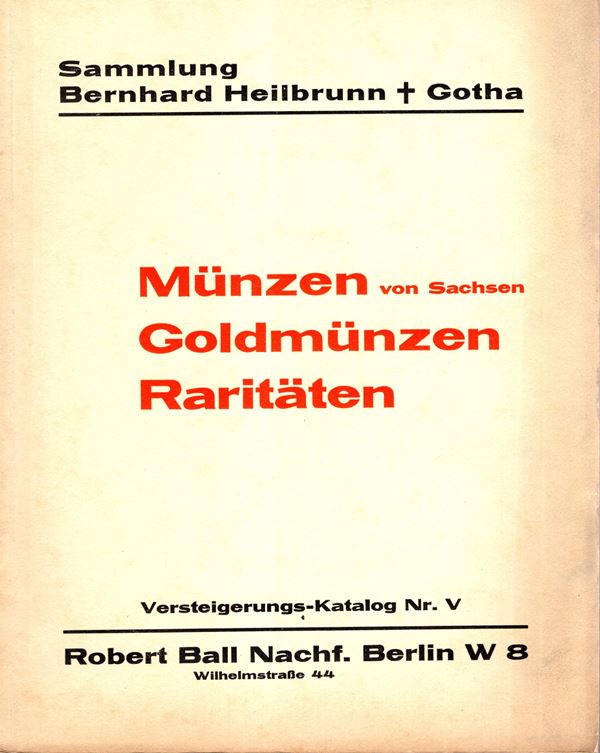 BALL Robert - Katalog V. Berlin, 5 - Oktober, 1931. Sammlung Bernhard Heilbrunn  Gotha. Munzen von Sachsen, Goldmunzen und raritaten. Pp 65, nn. 2024, tavole 20. Legatura ed. interno ottimo stato, raro. Rossi,