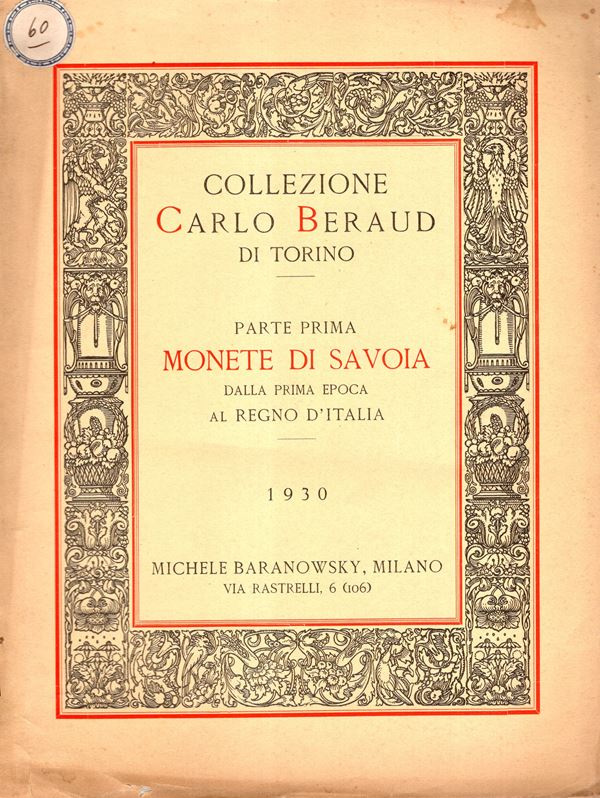 BARANOWSKY Michele - Milano, 16\17 - Giugno, 1930. Collezione numismatica Carlo Beraud di Torino. I parte. Monete di Savoia, dalla prima epoca al Regno d'Italia. pp 46, nn 804, tavole 10. Legatura ed. sciupata, interno ottimo stato, lista prezzi Valutazione, rara e importante vendita. Rossi, 2737.