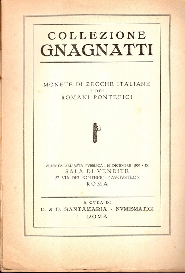 SANTAMARIA P.&P. – Roma, 10 – Dicembre, 1930.  Collezione Armando Gnagnatti. Monete di zecche italiane e dei Romani Pontefici.  pp. 93,  nn. 1616, tavola ritratto,  no tavole. Legatura brossura muta sciupata, interno buono stato, prezzi e nomi acquirenti manoscritti, molto raro. Rossi, 3013