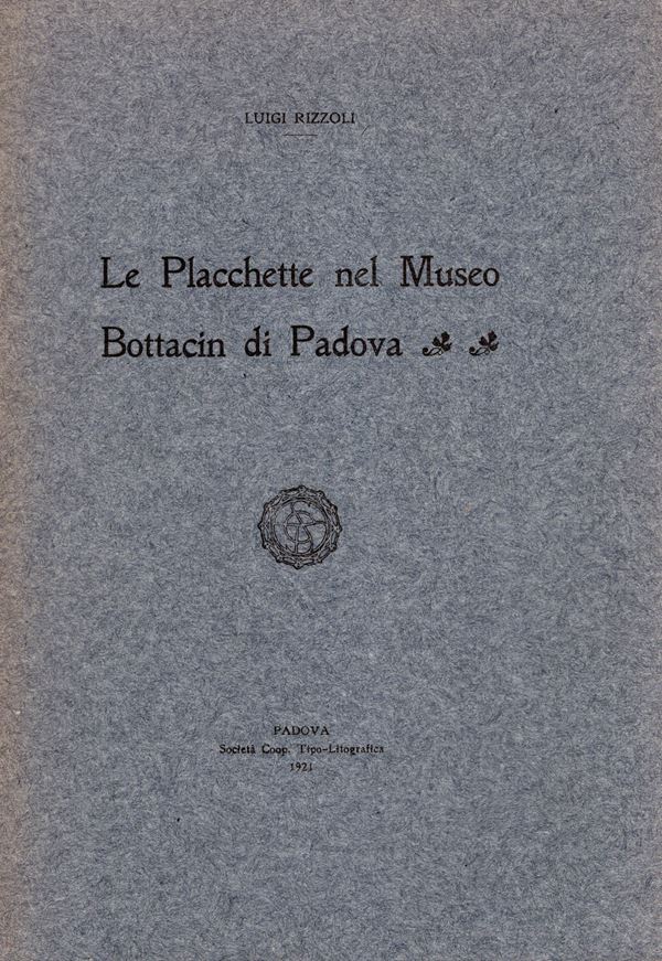 RIZZOLI Luigi. - Le Placchette nel Museo Bottacin di Padova. Padova, 1921.  pp 55, tavv. 8 + illustrazioni nel testo rilegatura editoriale, buono stato, raro. Modesti, 2627