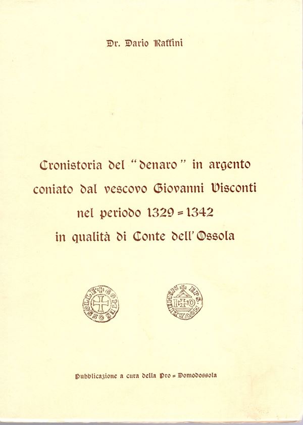 RAFFINI  D. - Cronistoria del " denaro" in argento coniato dal Vescovo Giovanni Visconti nel periodo 1329 - 1342 in qualità di Conte d'Ossola. Ivrea s. d. pp. 40, con ill. nel testo. brossura editoriale, buono stato, raro.