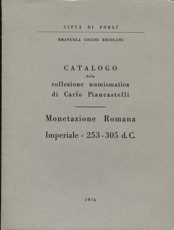 COCCHI ERCOLANI - Catalogo della collezione numismatica di Carlo Piancastelli. Monetazione romana imperiale ( 253 - 305 d. C.).Forlì, 1974. pp. 154 +14, tavv. 45. ril. editoriale, buono stato,raro.