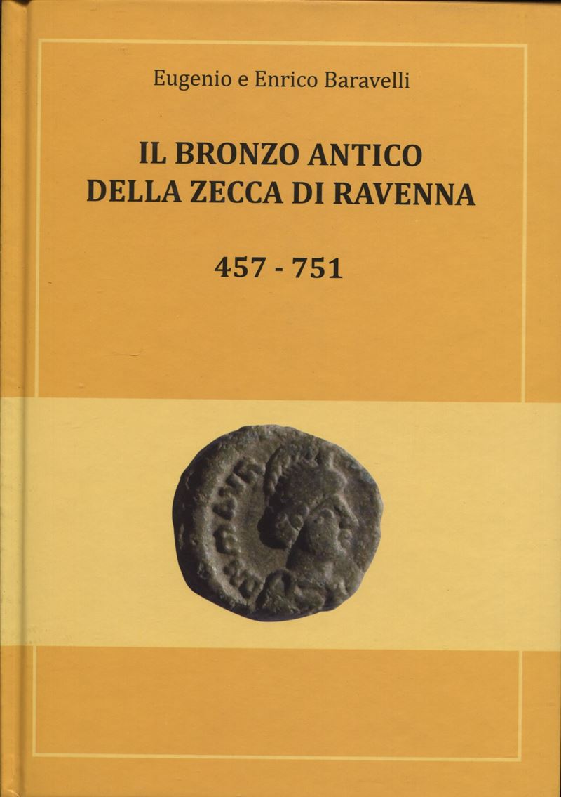BARAVELLI E. E. – Il bronzo antico della zecca di Ravenna 457 – 751. Cervia, 2013. Pp. 287, ill 1...