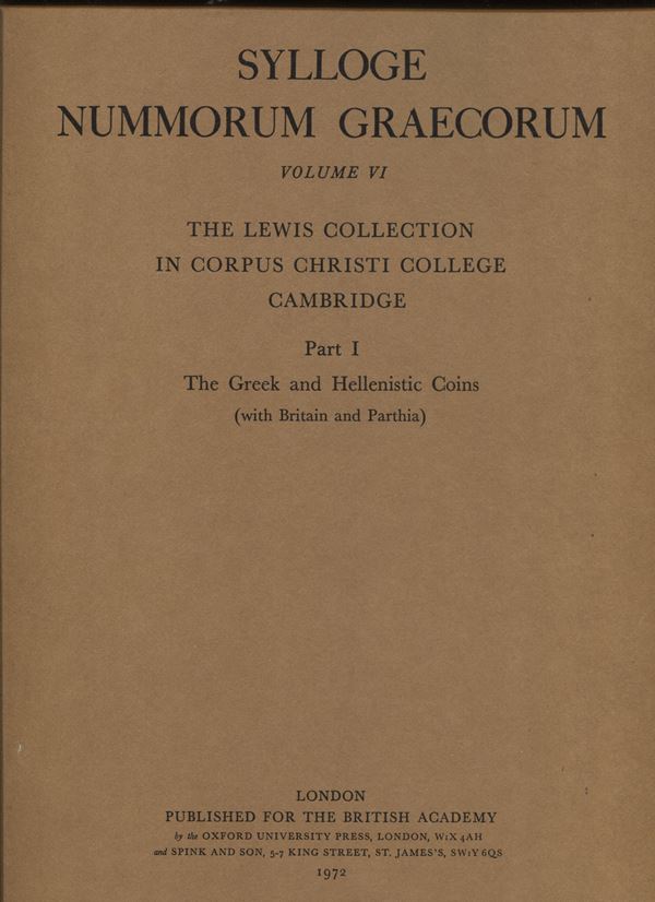 SYLLOGE  NUMM. GRAECORUM. Vol. VI. the Lewis collection in Corpus Christi College Cambridge. London, 1972.  Part I. The Greek and Hellenistic coins ( with Britain and Parthia).  Pp. 6 + 9, tavv.  24. Ril. ed. raro.