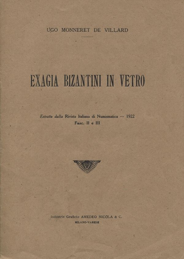 MONNERET DE VILLARD U. – Exagia bizantini in vetro. Milano, 1922. Pp. 15, ill. e 1 tav. nel testo. Brossura ed. Buono stato molto raro e importante