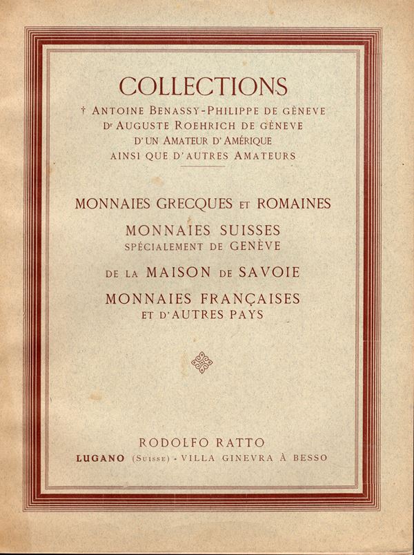 RATTO  R. – Lugano, 9 – Octobre, 1934. Collection Antoine Benassy – Philippe de Geneva – August Roehrich de Geneva – d’un amateur d’Amerique ainsi que d’autres amateurs. Monnaies grecques et Romaines. Monnaies Suisse specialment de Geneve, de la Maison de Savoie, monnaies francaise e d’autres pays. Pp. 146, lotti, 2990, tavv. 34 + 1 ritratto. Brossura ed. lista prezzi Val.  ottimo  stato, raro  Spring 550. Rossi  376.