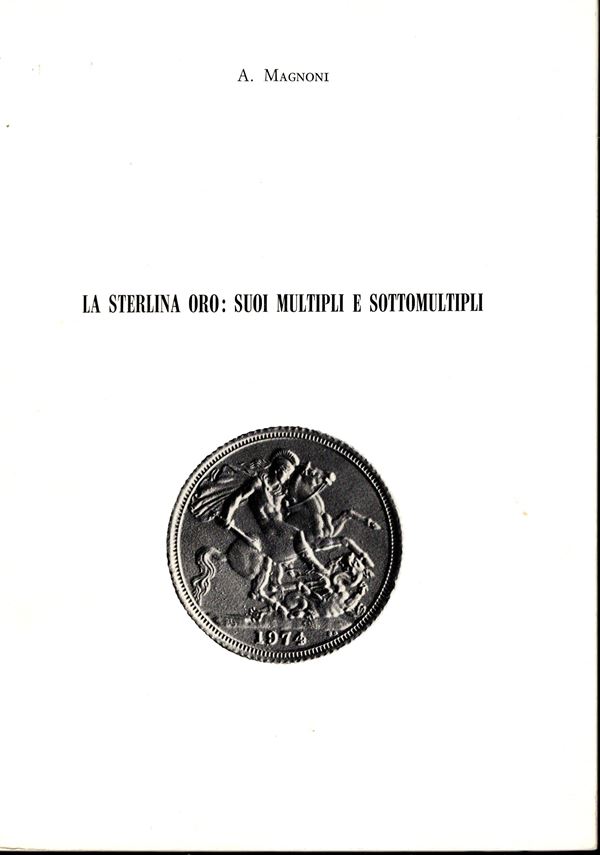 MAGNONI  A. -  La sterlina oro:suoi multipli e sottomultipli. Modena, 1978.  Pp. 70,  tavv. 8. Ril. ed. ottimo stato. ottimo manuale con descrizione e  tiratura dei pezzi delle varie zecche, con gradi di rarità