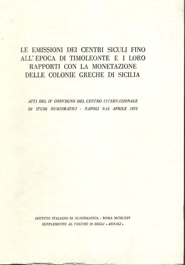 AA VV. - Le emissioni dei centri siculi fino all' epoca di Timoleonte e i loro rapporti con la monetazione delle colonie greche di Sicilia. Atti del IV convegno del Centro  Internazionale di Studi numismatici. Napoli 9 - 14 Aprile 1973.  Roma, 1975. pp. 207, tavv. 25. ril. editoriale, buono stato, importanti lavori.