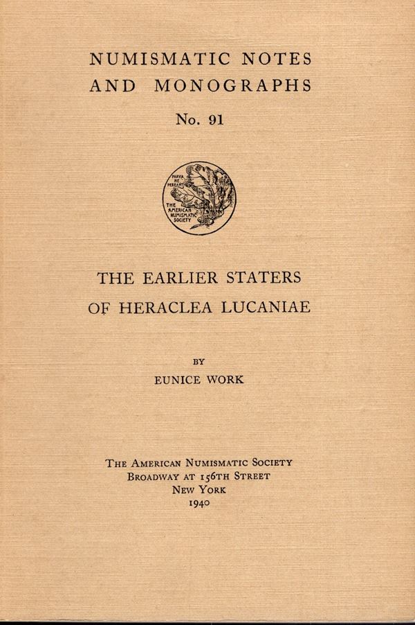 WORK Eunice. - The earlier staters of Heraclea Lucaniae. N.N.A.M. n.91. New York, 1940.  pp 40, tavv. 8 doppie. Rilegatura ed. ottimo stato, molto raro.
