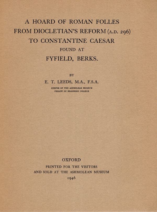 LEEDS E. T. A hoard of roman folles from Diocletian's reform ( A.D.) to Costantine Caesar found at Fyfield, Berks. Oxford, 1946. pp 63,  tavv. 8. rilegatura ed. ottimo stato, raro.