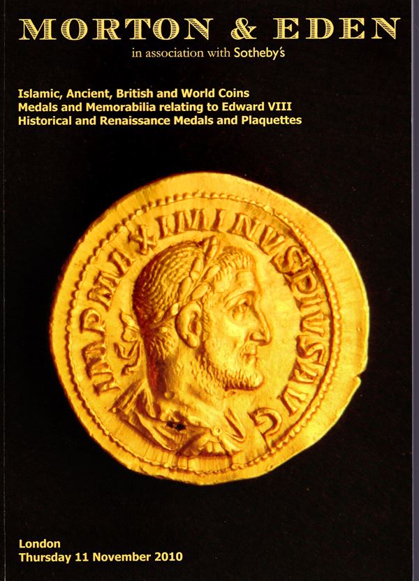MORTON & EDEN - London, 11 - November, 2010. Islamic, Ancient, British and World coins, Medals and memorabilia relatingto Edward VIII. Historical and Renaissance medals and Plaquettes. Pp non numerate, lots 609, tutti illustrati a colori nel testo. Legatu