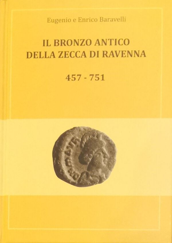 BARAVELLI E. & E. – Il bronzo antico della zecca di Ravenna (457-751). Cervia, 2013. Pp. 287, ill. col.