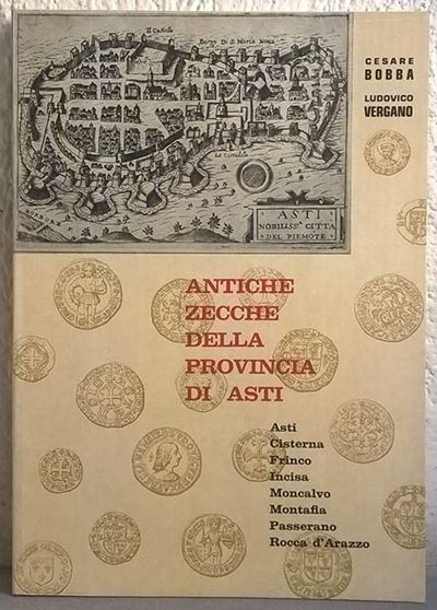 Bobba C. - Vergano L. – Antiche Zecche della Provincia di Asti, Cisterna, Frinco, Incisa, Moncalv...