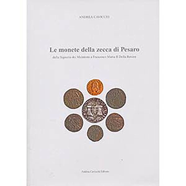 CAVICCHI A. – Le monete della zecca di Pesaro dalla Signoria dei Malatesta a Francesco Maria II Della Rovere. Gubbio, 2010, pp. 111, 6 tavv. col., molte ill. b./n. novità editoriale