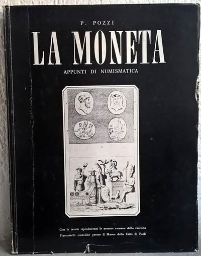Pozzi P. - la Moneta. Appunti di Numismatica. Forlì, 1975. Pp. 121, Tavv. 30 Riproducenti le Mone...