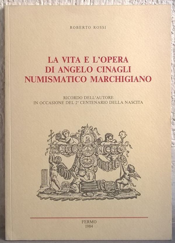 ROSSI R. – La vita e l’opera di Angelo Cinagli numismatico marchigiano. Macerata, 1984. pp. 70, ill.
