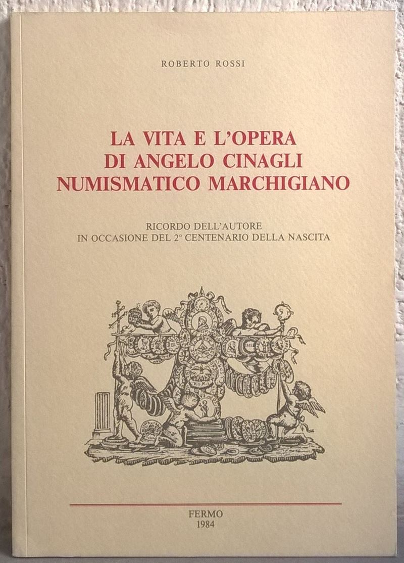 Rossi R. – la Vita e L’opera di Angelo Cinagli Numismatico Marchigiano. Macerata, 1984. Pp. 70, I...