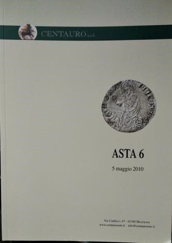 Centauro Srl - Macerata, Asta N. 6 del 5 Maggio 2010. Catalogo Monete Antiche Medievali e Moderne...