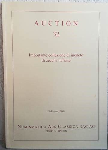NUMISMATICA ARS CLASSICA. Auction n. 32. Importante Collezione di Monete di Zecche Italiane. Zurich 23 January 2006. Brossura ed. pp. 88, lotti 162, ill. a colori. Buono stato