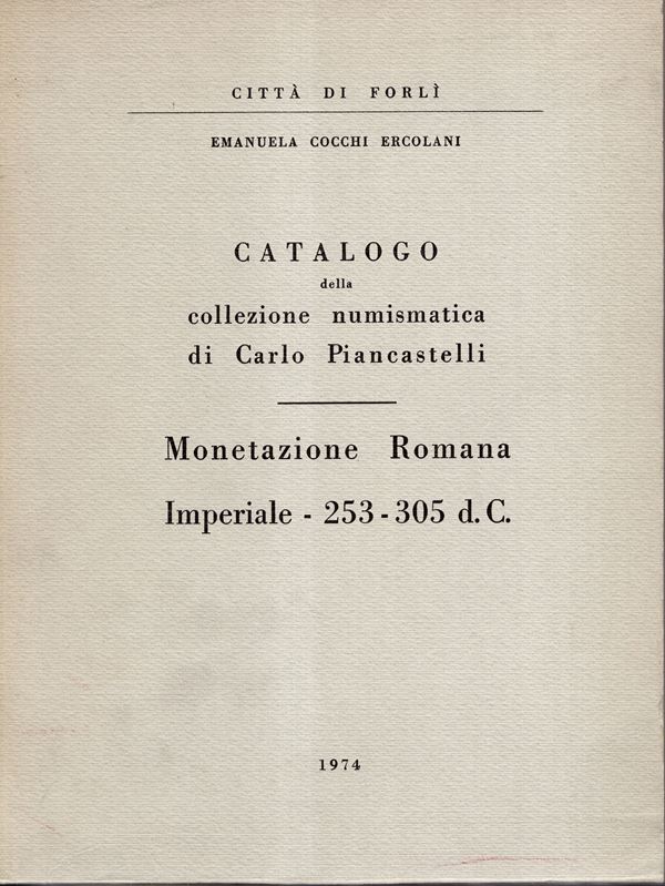 COCCHI  ERCOLANI E. - Catalogo della collezione numismatica di Carlo Piancastelli. Monetazione romana imperiale - 253 - 305 d.C.  Forli, 1974. pp 130, tavole 35. Legatura ed interno ottimo stato ottima documentazione. Ex libris Fornoni