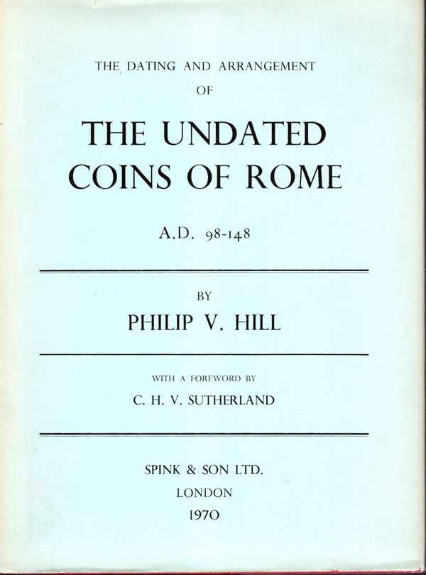 HILL Philip V - SUTHERLAND C. H. V. - The dating and arrangement of The Undated coins of Rome A.D. 98 - 148- London, 1970. pp 215, tavole 2, + illustrazioni nel testo. Legatura ed. interno ottimo stato, ex libris Fornoni.