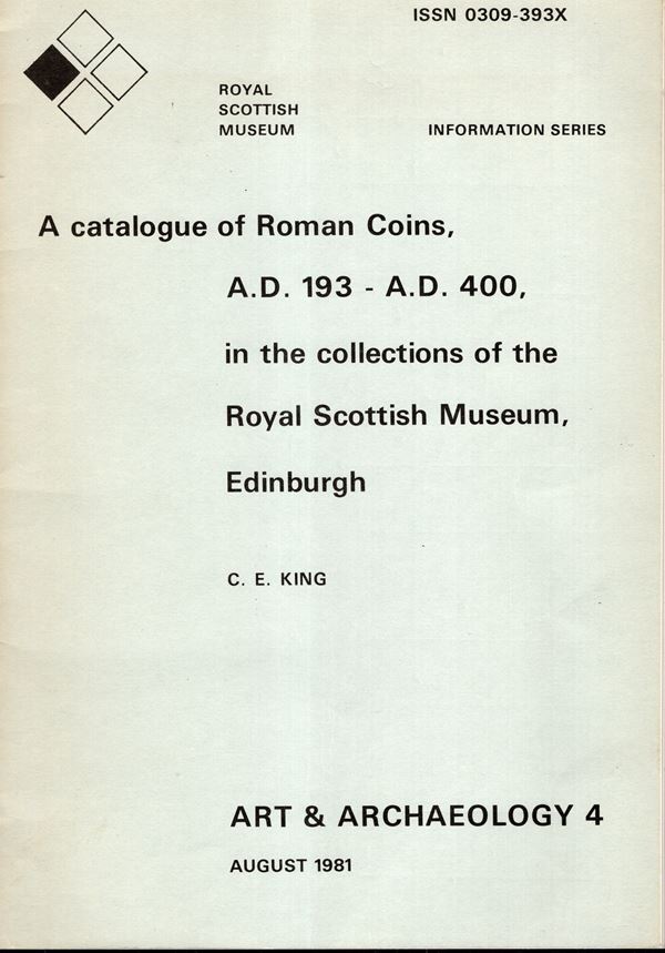KING C. E. -  A catalogue of roman coins A.D. 193    - A.D. 400,  in the collection of the Royal Scottish Museum Edinburgh.  Edinburgh, 1981.  pp. vii - 36,  tavv. 2. legatura editoriale, buono stato, raro.