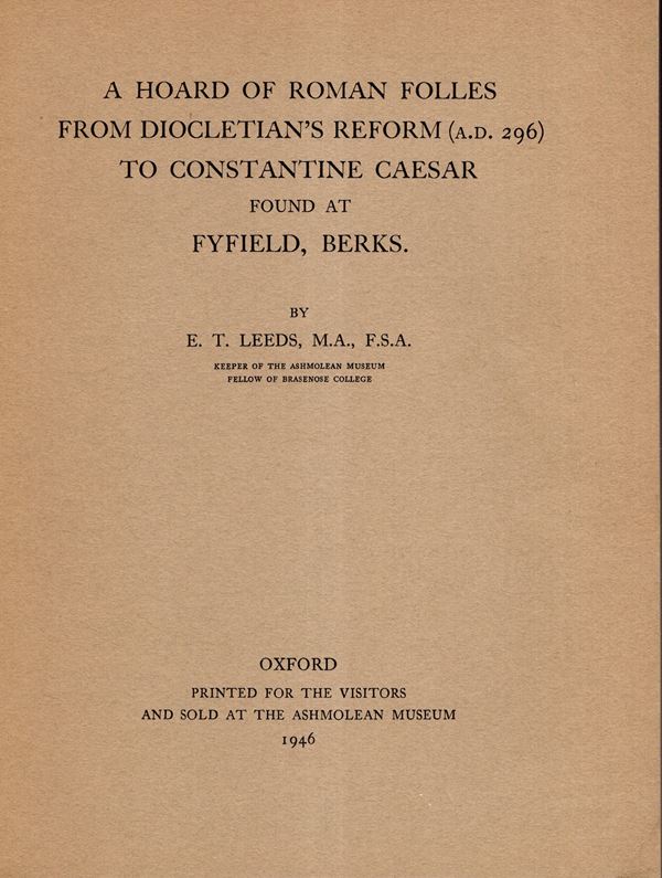 LEEDS E.T. - A hoard of roman folles from Diocletian's reform ( A.D. 296) to Costantine Caesar found at Fyfield, Berks. Oxford, 1946. pp 63, tavole 8. Legatura ed. ottimo stato, raro e importante documentazione.