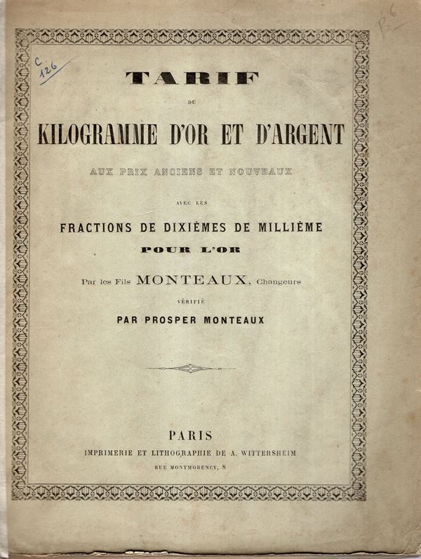 MONTEAUX Prosper - Tarif du kilogramme d'or et d'argent au prix ancienne et nouveaux, avec les fraction de dixiemes de millieme pour l'or. Paris, s.d. ma secolo xix. Pp 59. Brossura ed. sciupata, interno buono stato, molto raro.