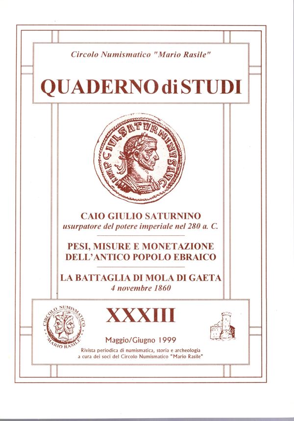 MORELLO Antonio - Caio giulio Saturnino usurpatore del potere nel 280a.C. ( sic). LUCCIONI Riccardo - Pesi,misure e monetazione dell'antico popolo ebraico. PONTONE Katia - La attaglia di Mola di Gaeta. 4 - Novembre, 1860.  Quaderno di studi XXXIII. 1999.