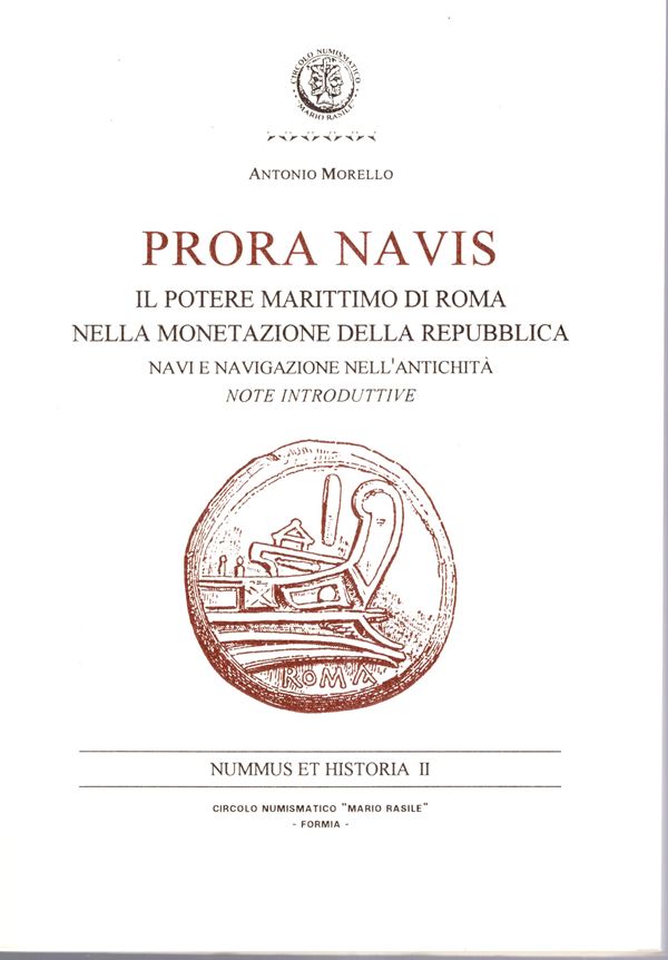 MORELLO Antonio - PRORA NAVIS. Il potere marittimo di Roma nella monetazione della Repubblica. Navi e  navigazione nell'antichità. Nummus et Historia II. Formia, 1998. pp 124, tavole e illustrazioni nel testo. Legatura ed. ottimo stato, importante lavoro