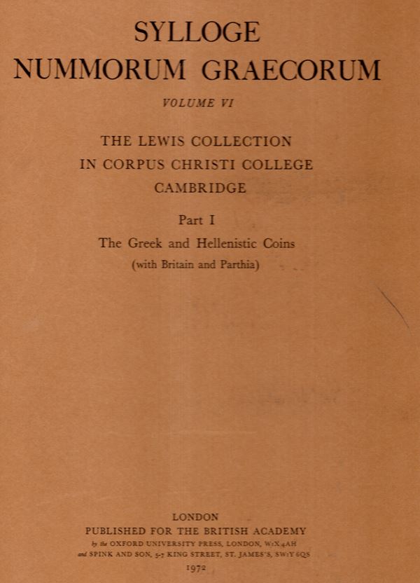 SYLLOGE  NUMM. GRAECORUM. Vol. VI. The Lewis collection in Corpus Christi College Cambridge. London, 1972.  Part I. The Greek and Hellenistic coins ( with Britain and Parthia).  Pp. 6 + 9, tavv.  24. Legatura  ed. raro.