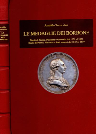 TURRICCHIA Arnaldo, Le medaglie dei Borbone. Duchi di Parma, Piacenza e Guastalla (1731-1801) e S...