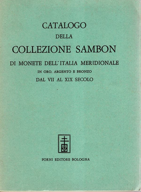 SAMBON  Giulio – Milano, 5 – Aprile, 1897. Edizione di  Bologna, 1967.   Catalogo della collezione Sambon di monete dell’Italia meridionale in oro, argento e bronzo dal  VII  al XIX secolo . Pp. xii, 125, lots 1536, plates 10. Legatura ed.interno ottimo s
